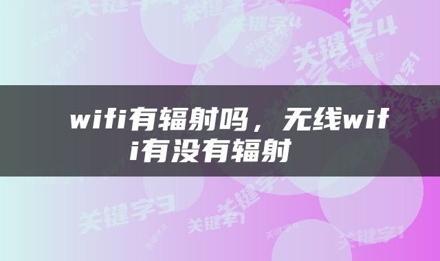  wifi有辐射吗，无线wifi有没有辐射 