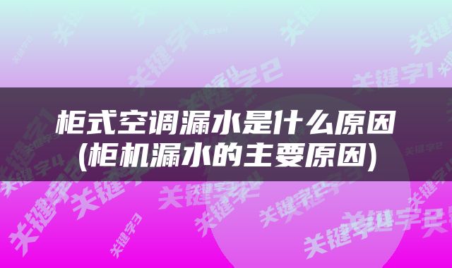 柜式空调漏水是什么原因(柜机漏水的主要原因)