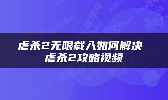虐杀2无限载入如何解决 虐杀2攻略视频