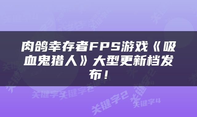 肉鸽幸存者FPS游戏《吸血鬼猎人》大型更新档发布！