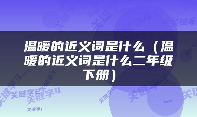 温暖的近义词是什么（温暖的近义词是什么二年级下册）