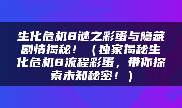 生化危机8谜之彩蛋与隐藏剧情揭秘！（独家揭秘生化危机8流程彩蛋，带你探索未知秘密！）