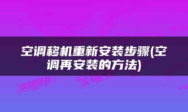 空调移机重新安装步骤(空调再安装的方法)