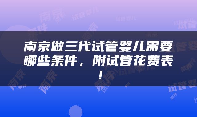 南京做三代试管婴儿需要哪些条件，附试管花费表！