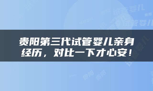 贵阳第三代试管婴儿亲身经历，对比一下才心安！