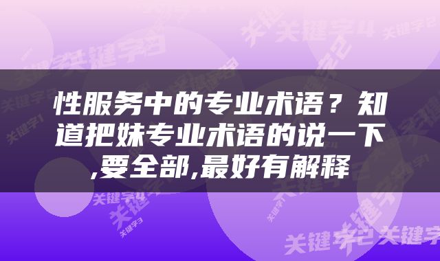性服务中的专业术语？知道把妹专业术语的说一下,要全部,最好有解释