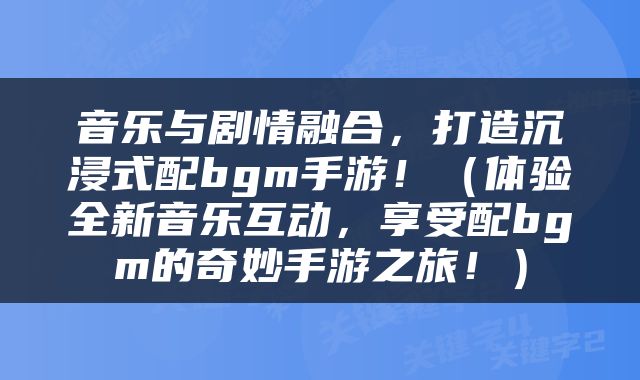 音乐与剧情融合，打造沉浸式配bgm手游！（体验全新音乐互动，享受配bgm的奇妙手游之旅！）