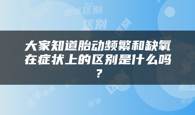 大家知道胎动频繁和缺氧在症状上的区别是什么吗？