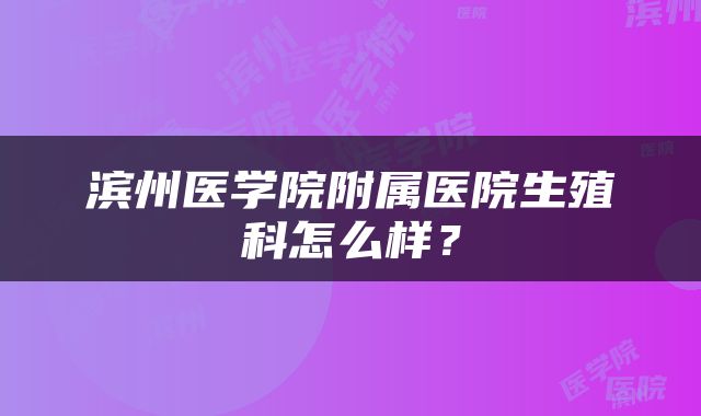 滨州医学院附属医院生殖科怎么样？