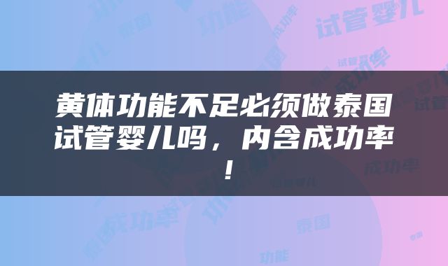 黄体功能不足必须做泰国试管婴儿吗，内含成功率！