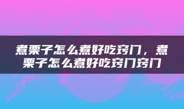 煮栗子怎么煮好吃窍门，煮栗子怎么煮好吃窍门窍门