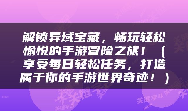 解锁异域宝藏，畅玩轻松愉悦的手游冒险之旅！（享受每日轻松任务，打造属于你的手游世界奇迹！）