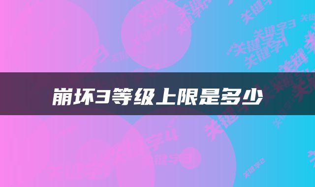 崩坏3等级上限是多少
