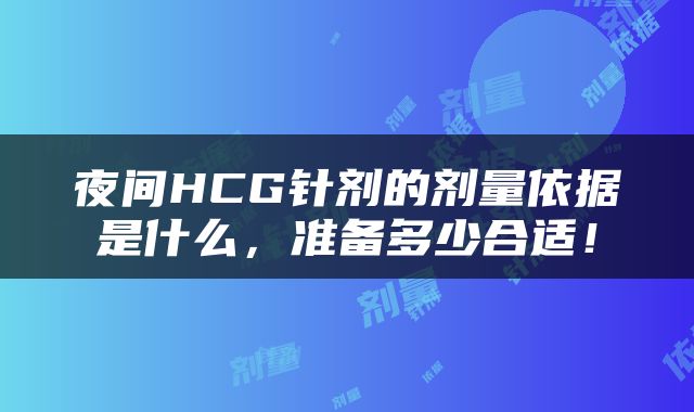 夜间HCG针剂的剂量依据是什么，准备多少合适！