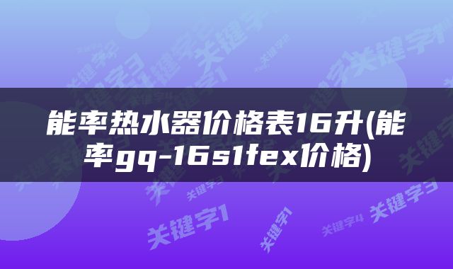 能率热水器价格表16升(能率gq-16s1fex价格)