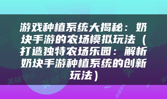 游戏种植系统大揭秘：奶块手游的农场模拟玩法（打造独特农场乐园：解析奶块手游种植系统的创新玩法）