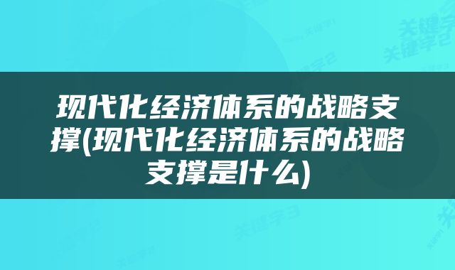 现代化经济体系的战略支撑(现代化经济体系的战略支撑是什么)