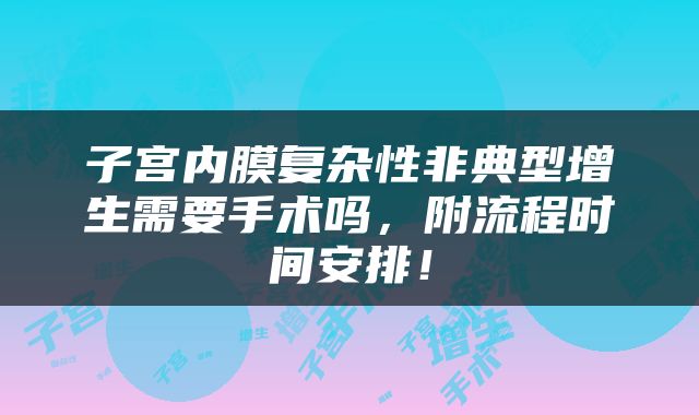 子宫内膜复杂性非典型增生需要手术吗，附流程时间安排！