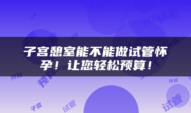 子宫憩室能不能做试管怀孕！让您轻松预算！