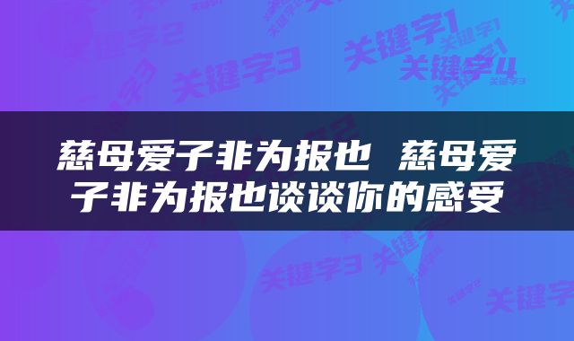 慈母爱子非为报也 慈母爱子非为报也谈谈你的感受