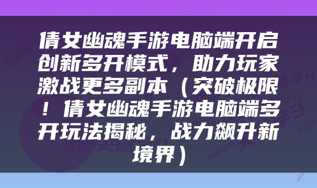 倩女幽魂手游电脑端开启创新多开模式，助力玩家激战更多副本（突破极限！倩女幽魂手游电脑端多开玩法揭秘，战力飙升新境界）