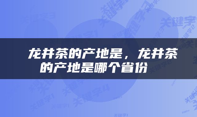  龙井茶的产地是，龙井茶的产地是哪个省份 