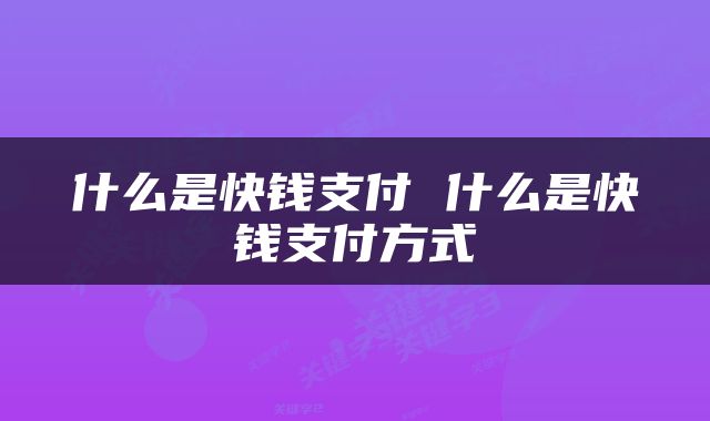 什么是快钱支付 什么是快钱支付方式