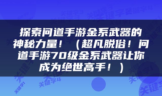 探索问道手游金系武器的神秘力量！（超凡脱俗！问道手游70级金系武器让你成为绝世高手！）