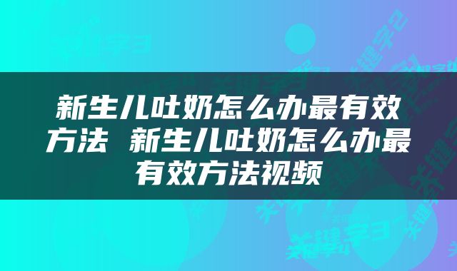 新生儿吐奶怎么办最有效方法 新生儿吐奶怎么办最有效方法视频