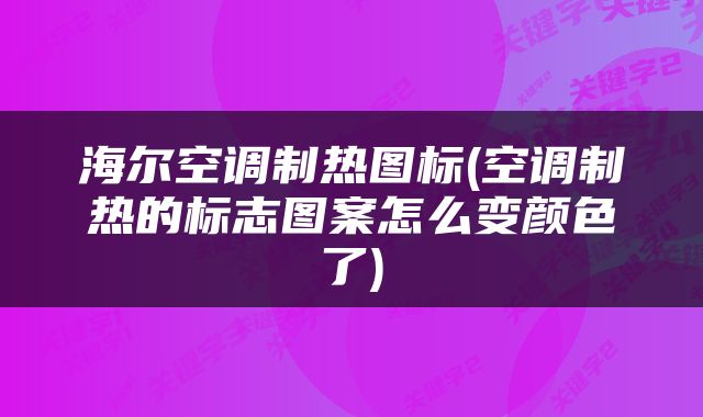 海尔空调制热图标(空调制热的标志图案怎么变颜色了)
