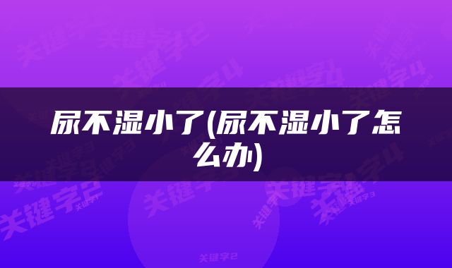 尿不湿小了(尿不湿小了怎么办)