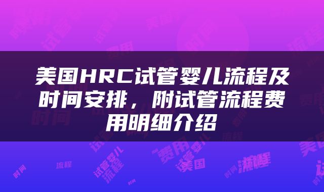 美国HRC试管婴儿流程及时间安排，附试管流程费用明细介绍