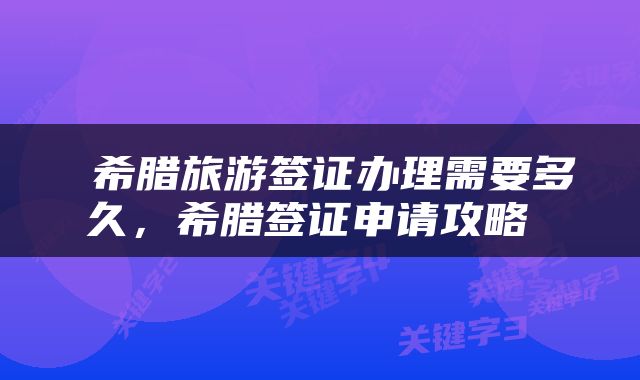  希腊旅游签证办理需要多久，希腊签证申请攻略 