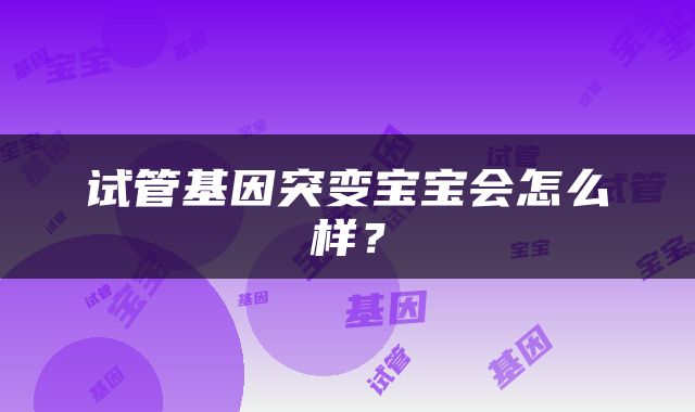 试管基因突变宝宝会怎么样？