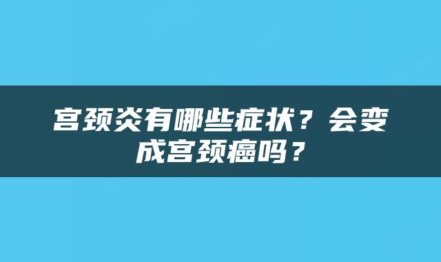 宫颈炎有哪些症状？会变成宫颈癌吗？