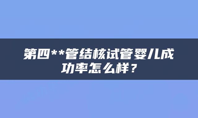 第四**管结核试管婴儿成功率怎么样？