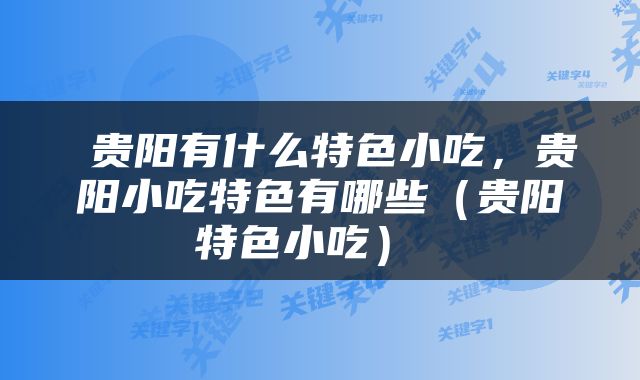 贵阳有什么特色小吃,贵阳小吃特色有哪些(贵阳特色小吃)