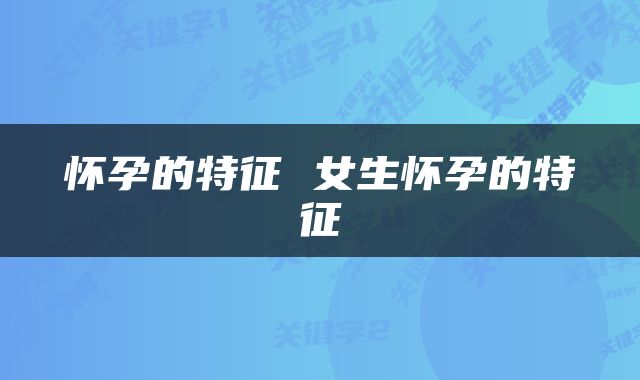 怀孕的特征 女生怀孕的特征