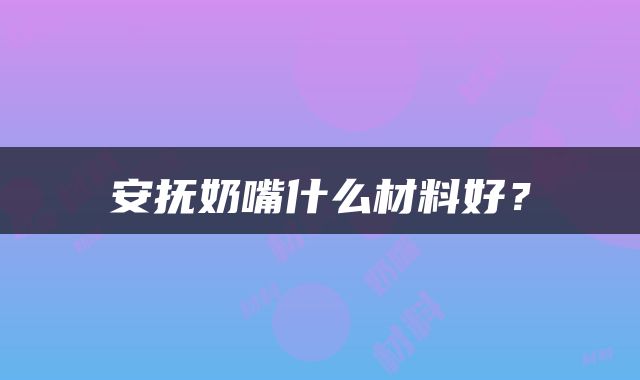 安抚奶嘴什么材料好？