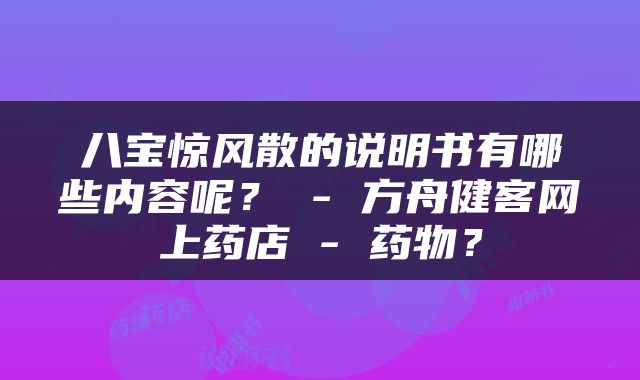 八宝惊风散的说明书有哪些内容呢？ - 方舟健客网上药店 - 药物？