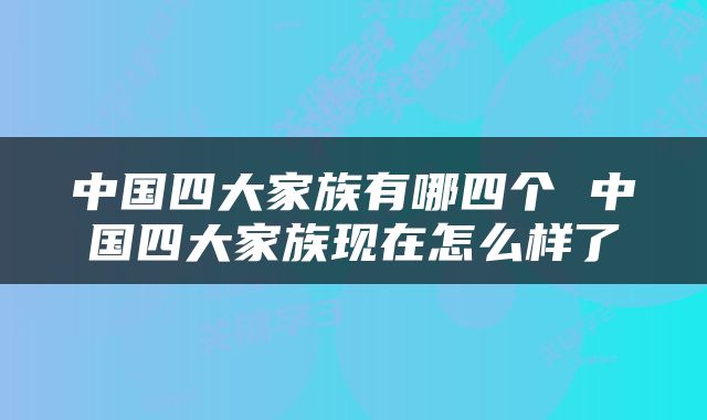 中国四大家族有哪四个 中国四大家族现在怎么样了