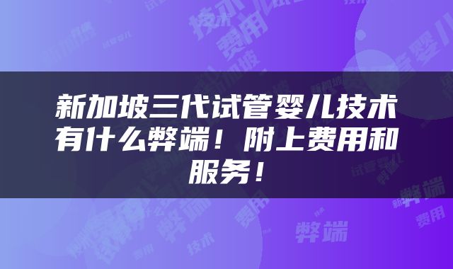 新加坡三代试管婴儿技术有什么弊端！附上费用和服务！