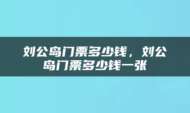 刘公岛门票多少钱，刘公岛门票多少钱一张