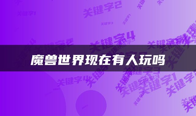 魔兽世界现在有人玩吗