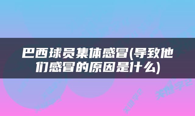 巴西球员集体感冒(导致他们感冒的原因是什么)