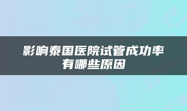 影响泰国医院试管成功率有哪些原因