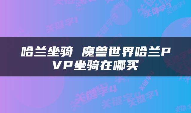 哈兰坐骑 魔兽世界哈兰PVP坐骑在哪买