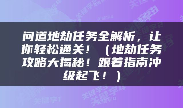 问道地劫任务全解析，让你轻松通关！（地劫任务攻略大揭秘！跟着指南冲级起飞！）