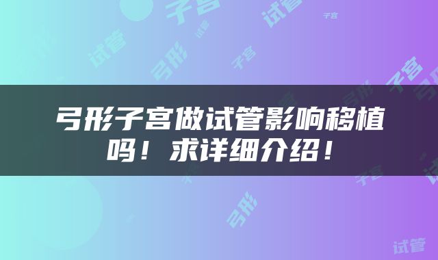 弓形子宫做试管影响移植吗！求详细介绍！