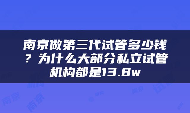 南京做第三代试管多少钱？为什么大部分私立试管机构都是13.8w